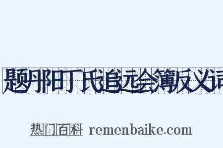 题丹阳丁氏追远会簿反义词是什么意思的图片